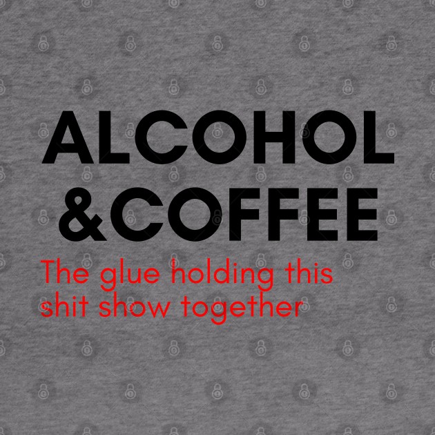 Alcohol And Coffee. The Glue Holding This Shit Show Together. Funny NSFW Alcohol Drinking Quote. Red by That Cheeky Tee